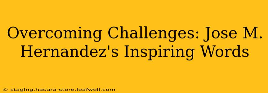 Overcoming Challenges: Jose M. Hernandez's Inspiring Words