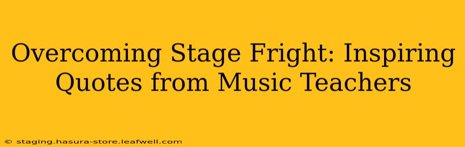 Overcoming Stage Fright: Inspiring Quotes from Music Teachers