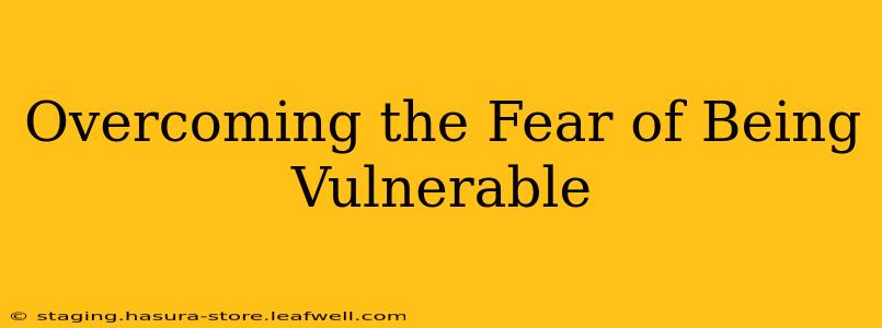 Overcoming the Fear of Being Vulnerable