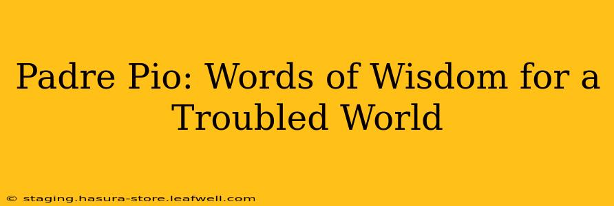 Padre Pio: Words of Wisdom for a Troubled World