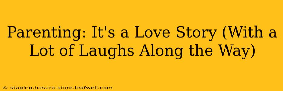 Parenting: It's a Love Story (With a Lot of Laughs Along the Way)