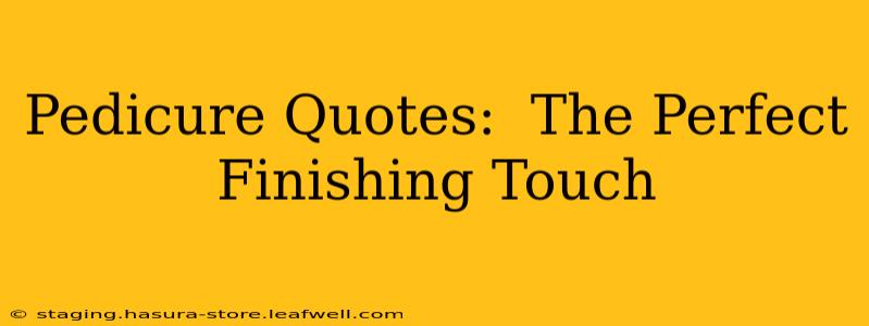 Pedicure Quotes:  The Perfect Finishing Touch