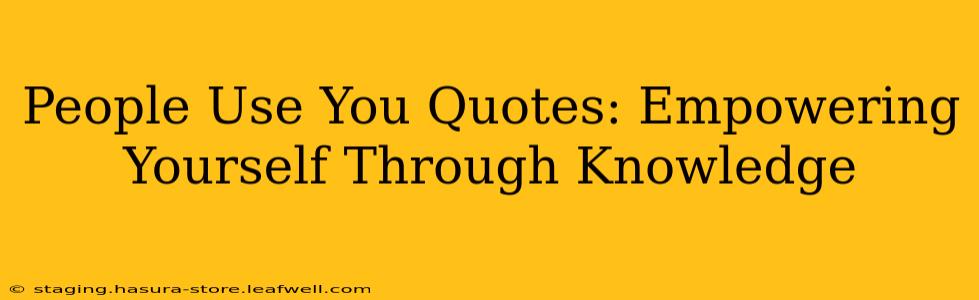 People Use You Quotes: Empowering Yourself Through Knowledge
