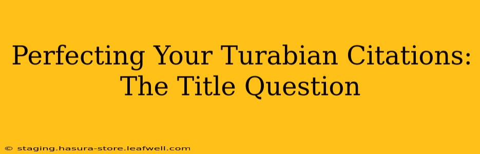 Perfecting Your Turabian Citations: The Title Question