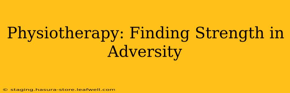 Physiotherapy: Finding Strength in Adversity