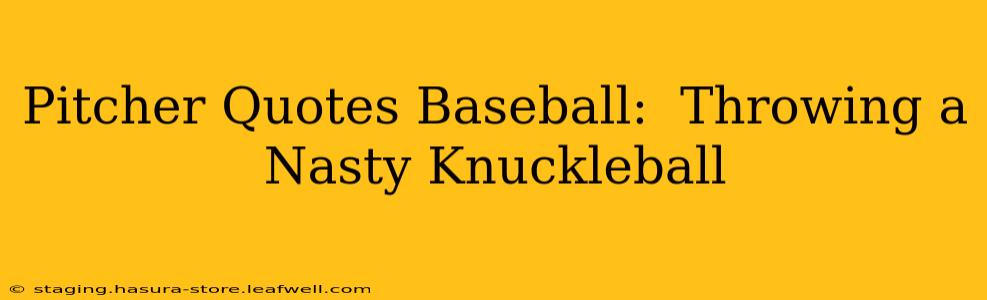 Pitcher Quotes Baseball:  Throwing a Nasty Knuckleball