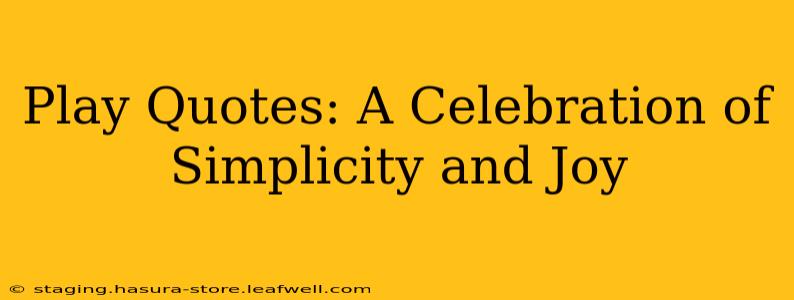 Play Quotes: A Celebration of Simplicity and Joy