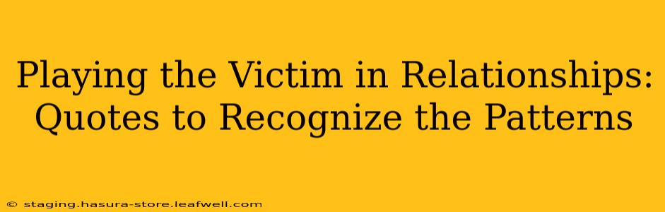 Playing the Victim in Relationships: Quotes to Recognize the Patterns