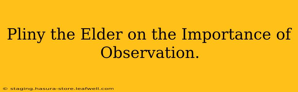 Pliny the Elder on the Importance of Observation.