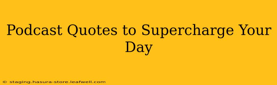 Podcast Quotes to Supercharge Your Day