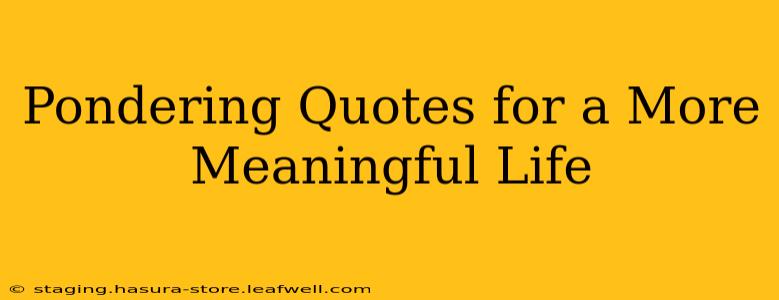 Pondering Quotes for a More Meaningful Life