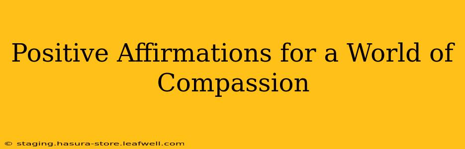 Positive Affirmations for a World of Compassion