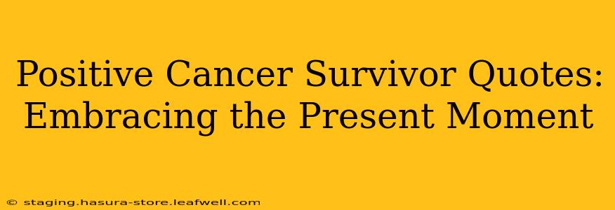 Positive Cancer Survivor Quotes: Embracing the Present Moment
