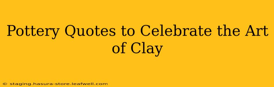 Pottery Quotes to Celebrate the Art of Clay