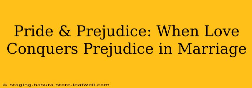 Pride & Prejudice: When Love Conquers Prejudice in Marriage
