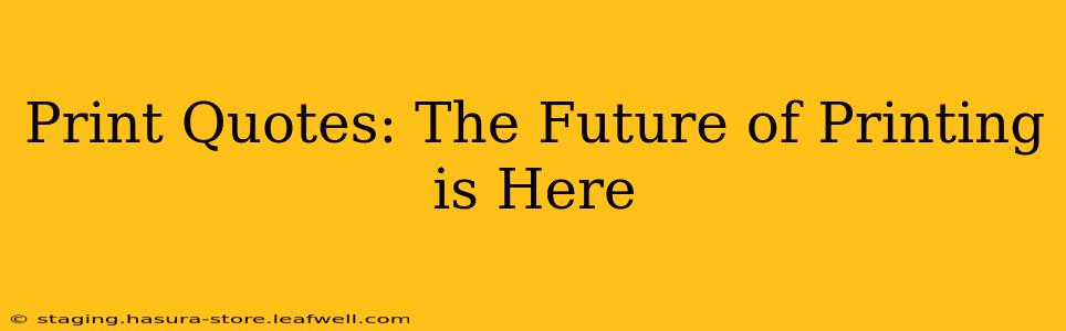 Print Quotes: The Future of Printing is Here