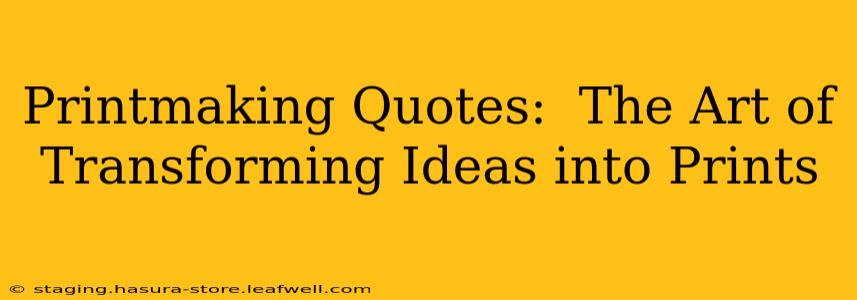 Printmaking Quotes:  The Art of Transforming Ideas into Prints