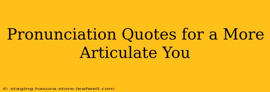 Pronunciation Quotes for a More Articulate You