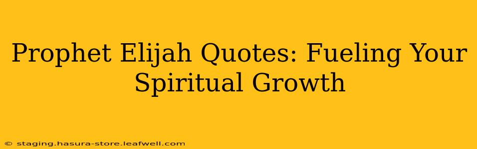 Prophet Elijah Quotes: Fueling Your Spiritual Growth