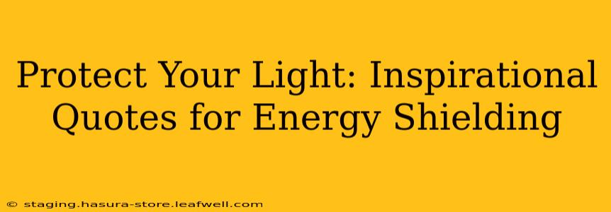 Protect Your Light: Inspirational Quotes for Energy Shielding