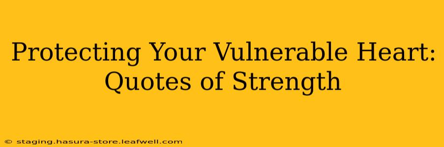 Protecting Your Vulnerable Heart: Quotes of Strength