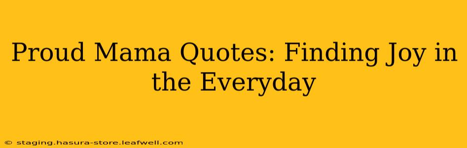 Proud Mama Quotes: Finding Joy in the Everyday