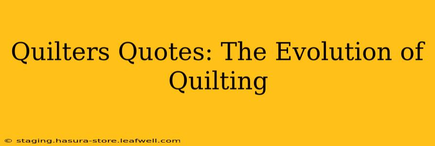 Quilters Quotes: The Evolution of Quilting
