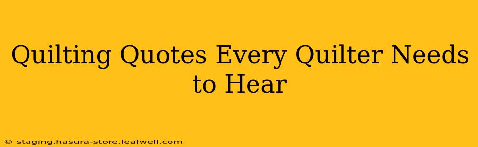 Quilting Quotes Every Quilter Needs to Hear