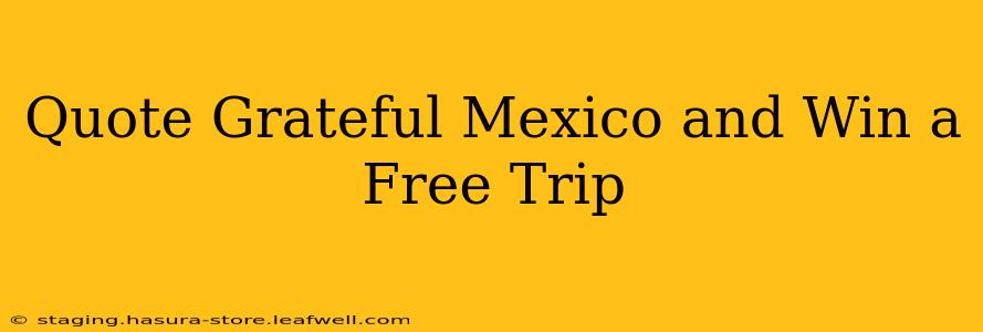 Quote Grateful Mexico and Win a Free Trip