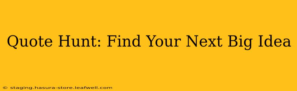 Quote Hunt: Find Your Next Big Idea