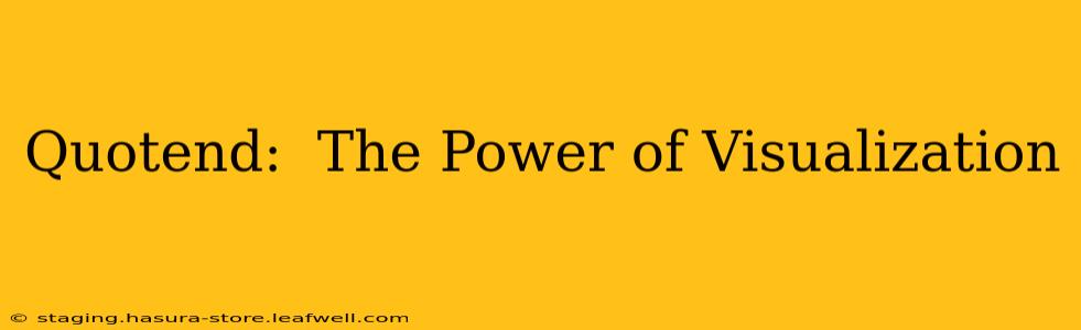 Quotend:  The Power of Visualization