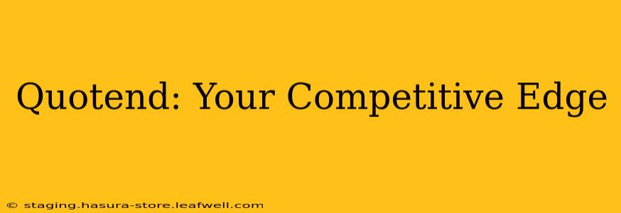Quotend: Your Competitive Edge