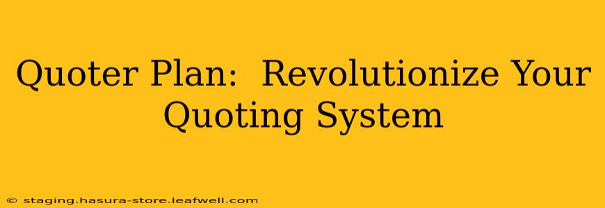 Quoter Plan:  Revolutionize Your Quoting System