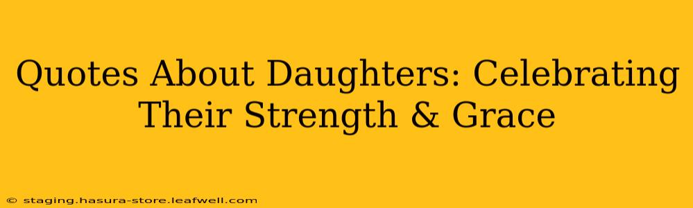 Quotes About Daughters: Celebrating Their Strength & Grace