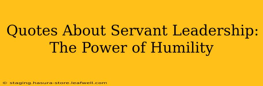 Quotes About Servant Leadership:  The Power of Humility