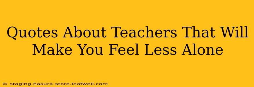 Quotes About Teachers That Will Make You Feel Less Alone