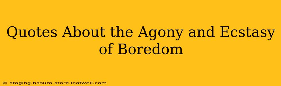 Quotes About the Agony and Ecstasy of Boredom
