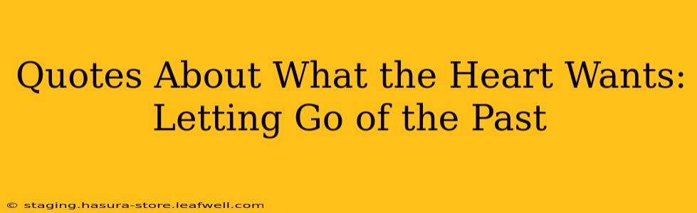 Quotes About What the Heart Wants: Letting Go of the Past