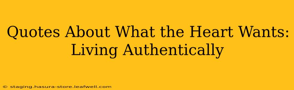 Quotes About What the Heart Wants: Living Authentically