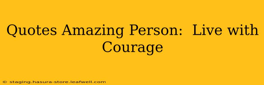 Quotes Amazing Person:  Live with Courage