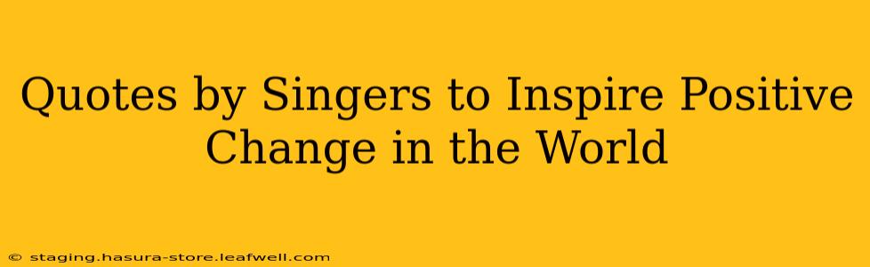Quotes by Singers to Inspire Positive Change in the World