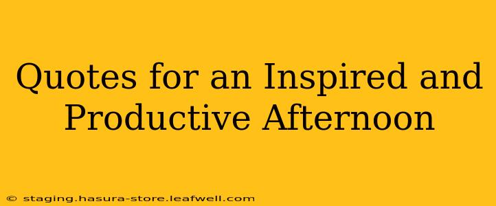 Quotes for an Inspired and Productive Afternoon