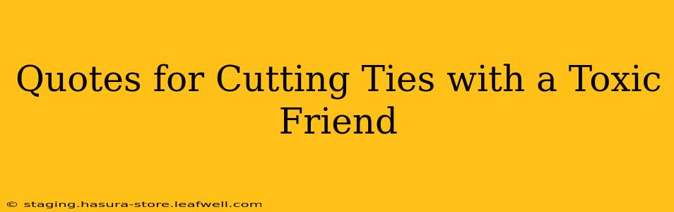 Quotes for Cutting Ties with a Toxic Friend