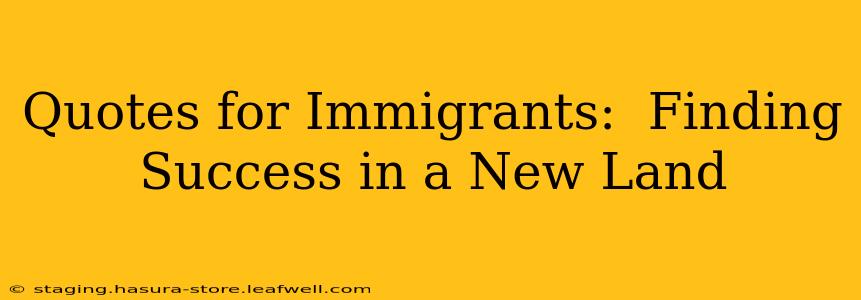 Quotes for Immigrants:  Finding Success in a New Land
