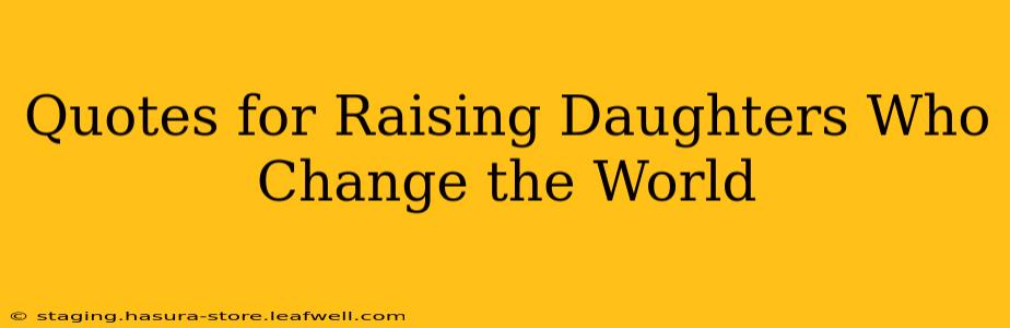 Quotes for Raising Daughters Who Change the World