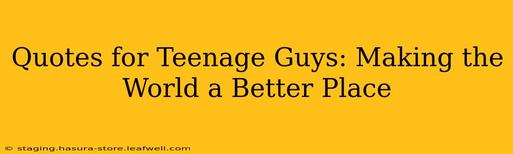 Quotes for Teenage Guys: Making the World a Better Place