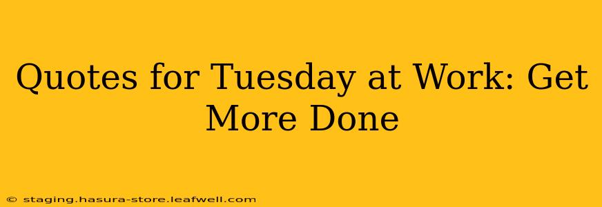 Quotes for Tuesday at Work: Get More Done