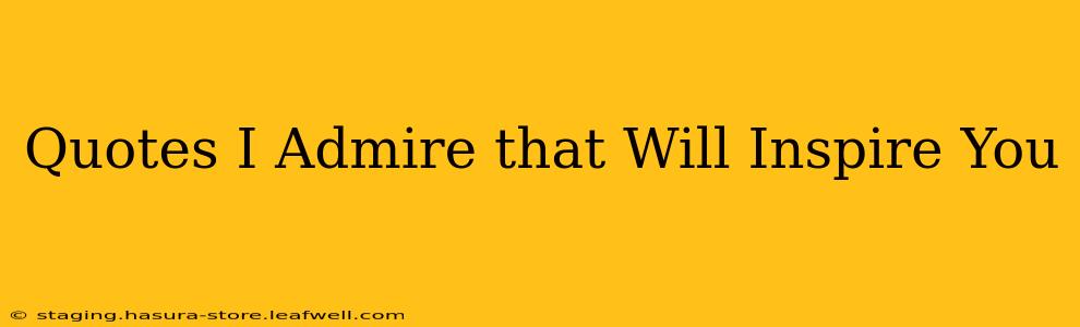 Quotes I Admire that Will Inspire You