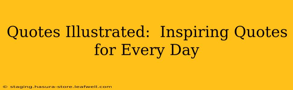 Quotes Illustrated:  Inspiring Quotes for Every Day