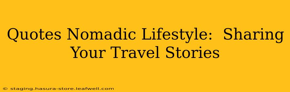Quotes Nomadic Lifestyle:  Sharing Your Travel Stories